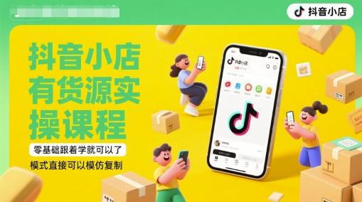 抖音小店有货源实操课程，无货源有货源迷茫的，模式直接可以模仿复制(更新6月)