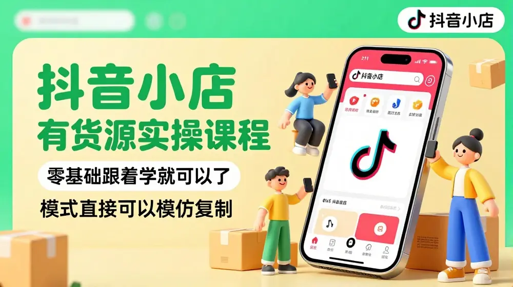 抖音小店有货源实操课程，无货源有货源迷茫的，模式直接可以模仿复制(更新6月)