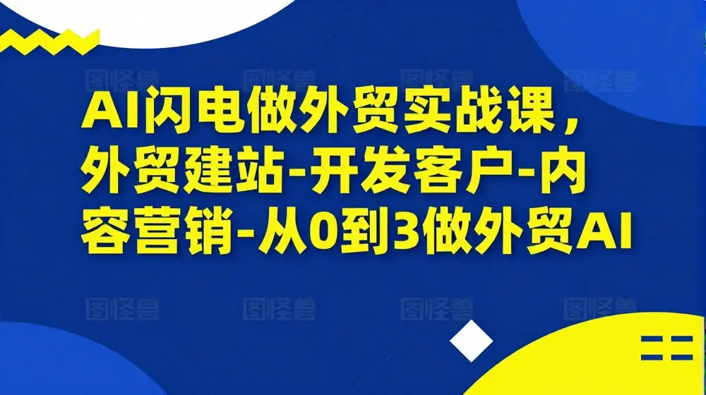 AI闪电做外贸实战课，​外贸建站-开发客户-内容营销-从0到3做外贸AI（更新）