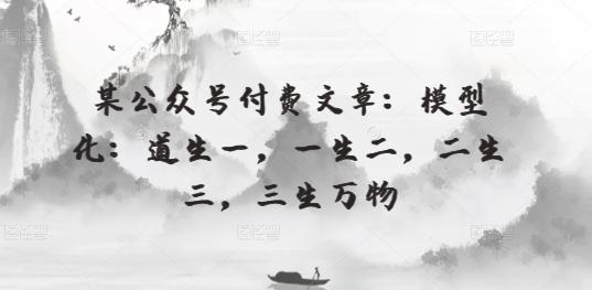 某公众号付费文章:模型化:道生一,一生二,二生三,三生万物