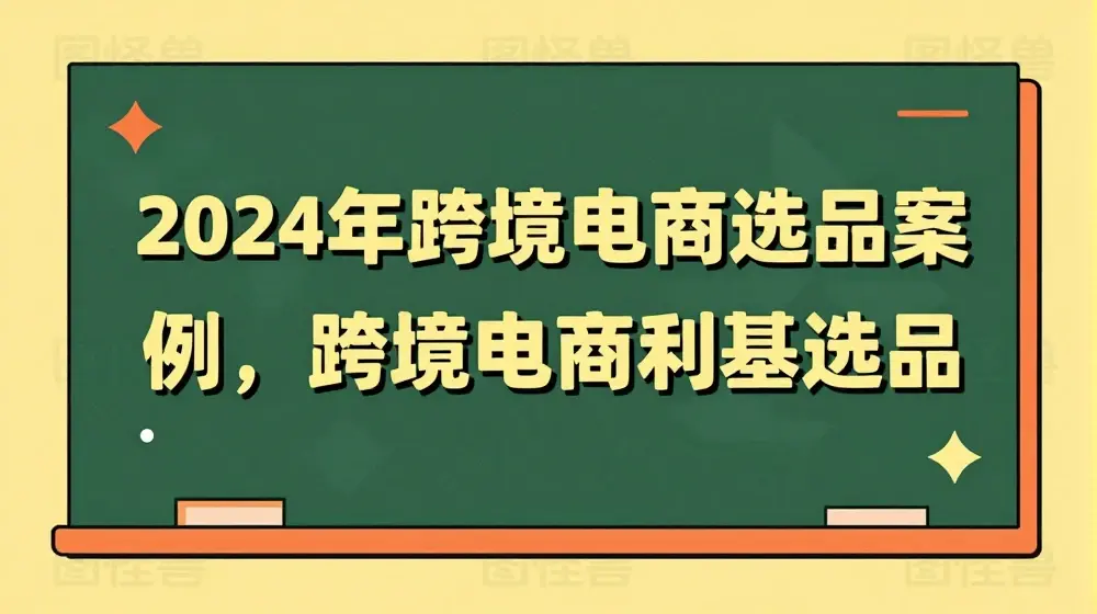 2024年跨境电商选品案例，跨境电商利基选品（更新）
