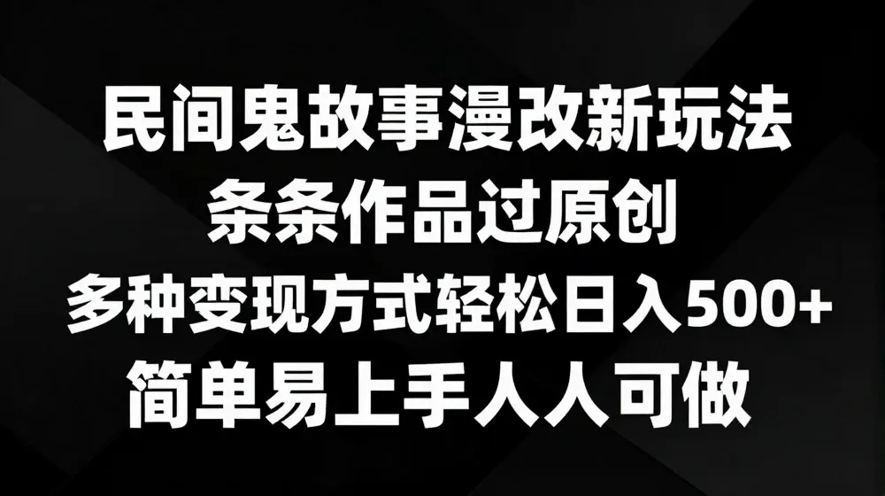 民间鬼故事漫改新玩法，条条作品过原创，多种变现方式，简单易上手人人可做【揭秘】