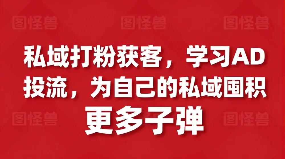 私域打粉获客，学习AD投流，为自己的私域囤积更多子弹