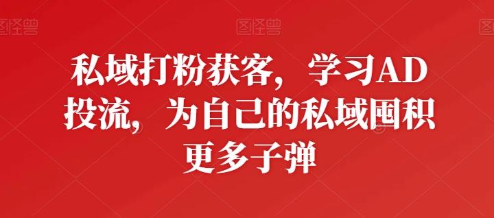 私域打粉获客，学习AD投流，为自己的私域囤积更多子弹