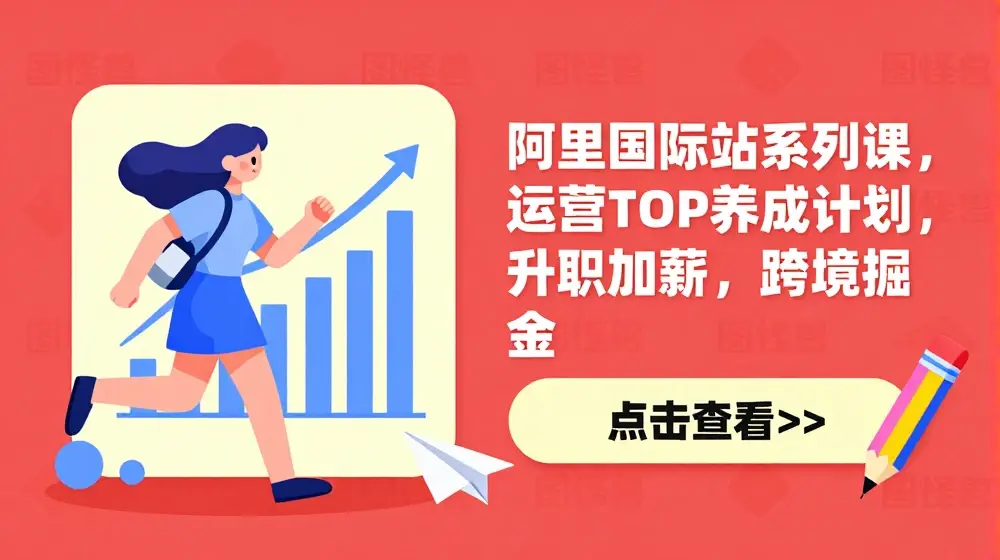 阿里国际站系列课，运营TOP养成计划，升职加薪，跨境掘金