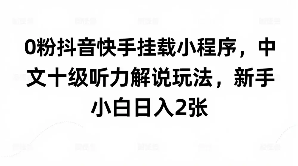0粉抖音快手挂载小程序，中文十级听力解说玩法，新手小白日入2张