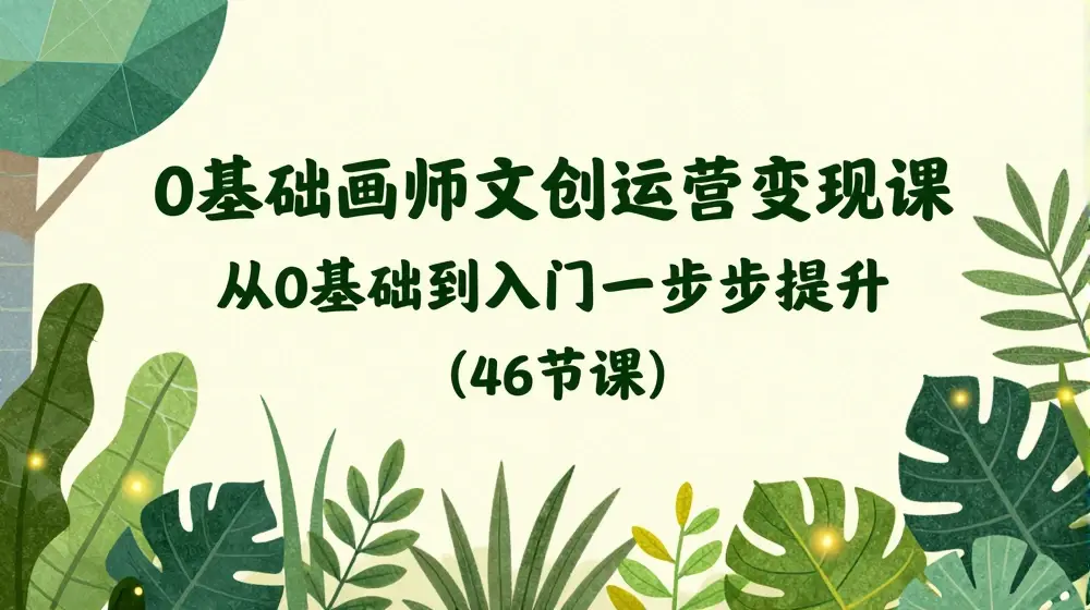 0基础画师 文创运营变现课，从0基础到入门一步步提升（46节课）