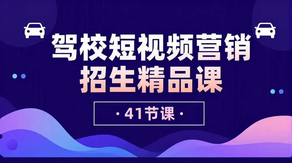 驾校-短视频营销招生精品课：抖音推广技巧，抖音短视频招生（41节课）