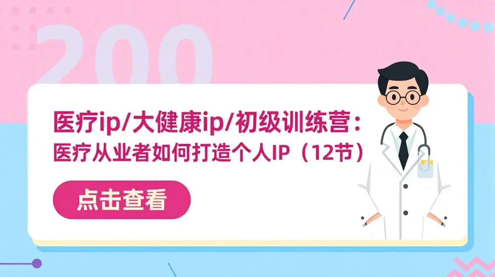 医疗ip/大健康ip/初级训练营：医疗从业者如何打造个人IP(12节)