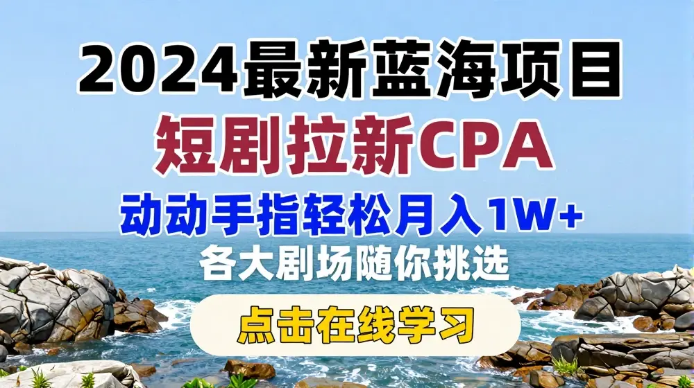 2024最新蓝海项日，短剧拉新CPA，动动手指轻松月入1W，全各大剧场随你挑选【揭秘】