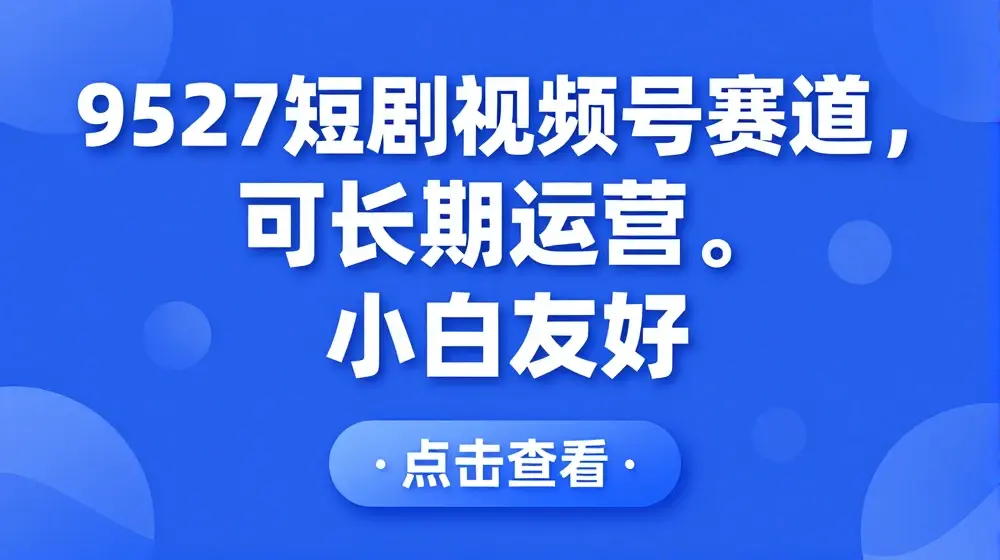 9527短剧视频号赛道，可长期运营，小白友好【揭秘】