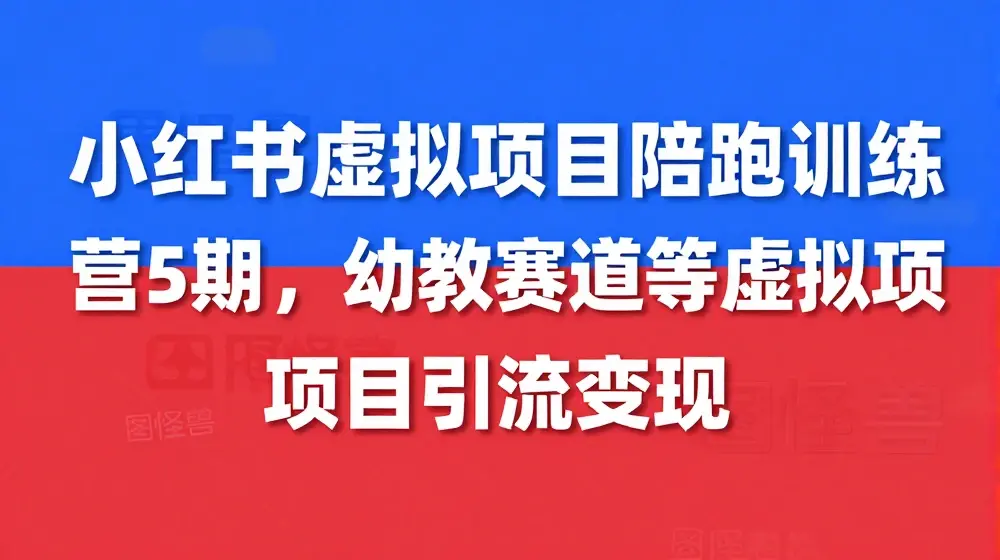 小红书虚拟项目陪跑训练营5期，幼教赛道等虚拟项目引流变现