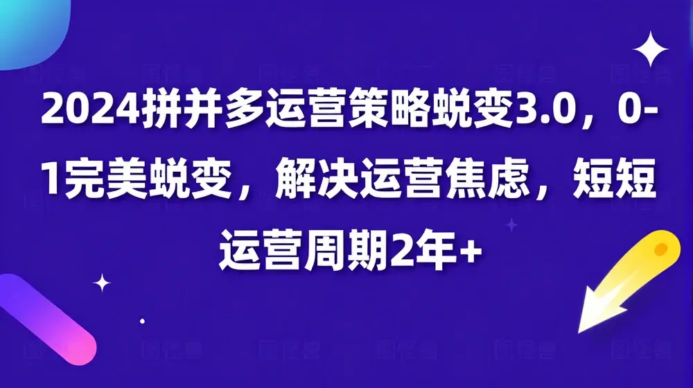 2024拼多多运营策略蜕变3.0，0-1完美蜕变，解决运营焦虑，缩短运营周期2年+