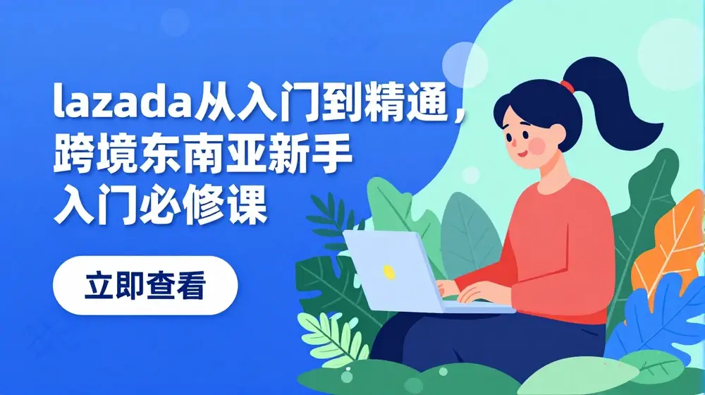 lazada从入门到精通，跨境东南亚新手入门必修课