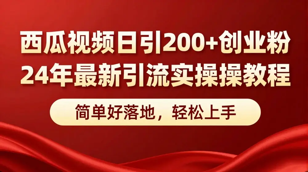 西瓜视频日引200+创业粉，24年最新引流实操教程，简单好落地，轻松上手【揭秘】