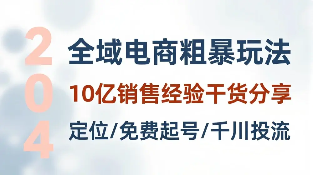 全域电商-粗暴玩法课：10亿销售经验干货分享!定位/免费起号/千川投流