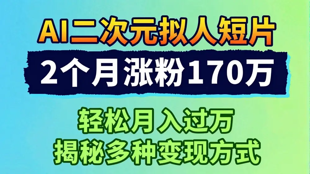 2024最新蓝海AI生成二次元拟人短片，2个月涨粉170万，揭秘多种变现方式【揭秘】