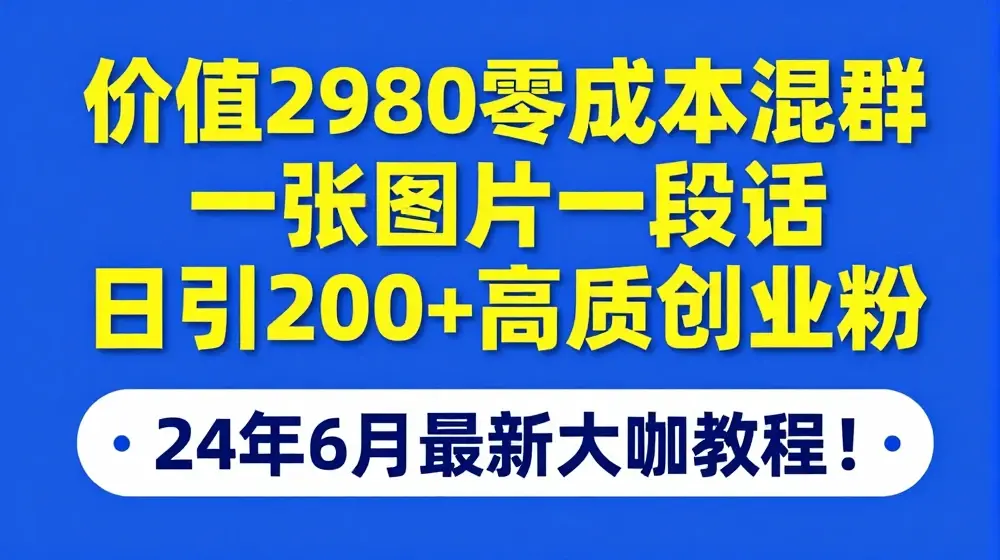 价值2980零成本混群一张图片一段话日引200+高质创业粉，24年6月最新大咖教程【揭秘】