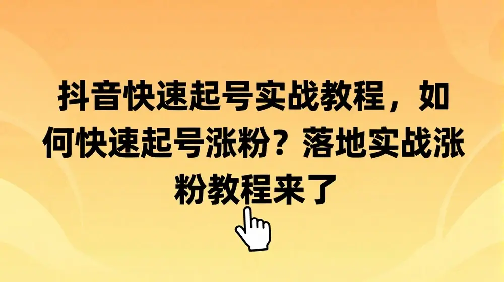 抖音快速起号实战教程，如何快速起号涨粉?落地实战涨粉教程来了