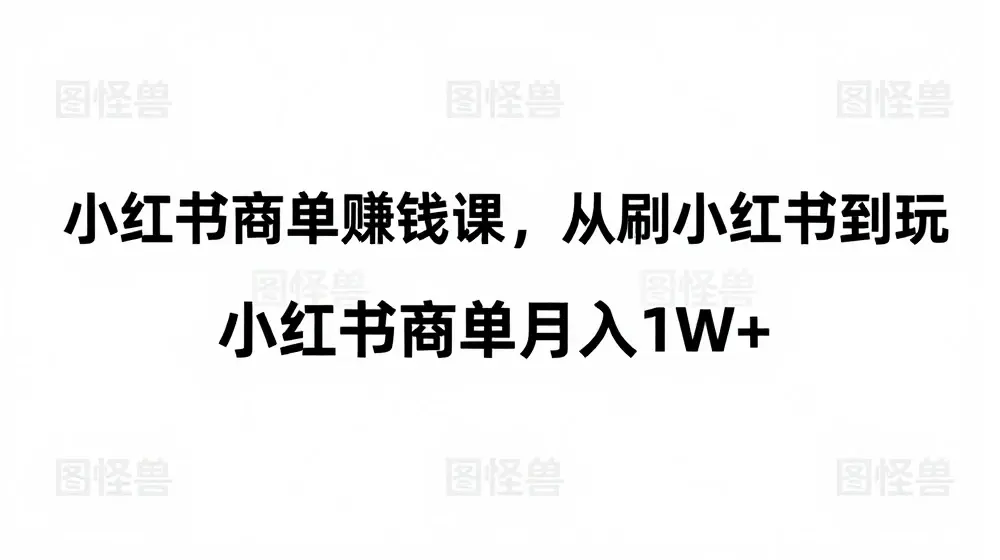 小红书商单赚钱课，从刷小红书到玩小红书商单月入1W+