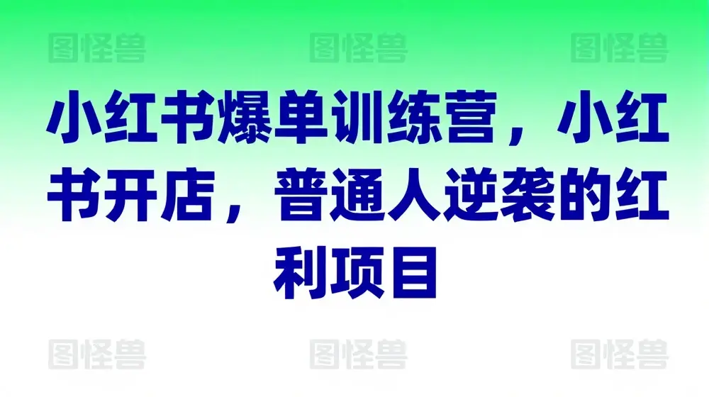 小红书爆单训练营，小红书开店，普通人逆袭的红利项目