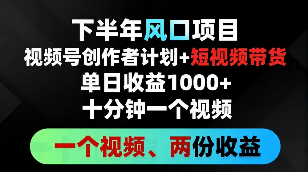 下半年风口项目，视频号创作者计划+视频带货，一个视频两份收益，十分钟一个视频【揭秘】