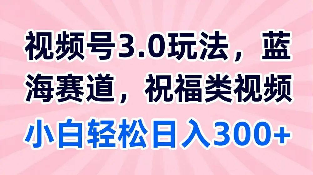 2024视频号蓝海项目，祝福类玩法3.0，操作简单易上手，日入300+【揭秘】