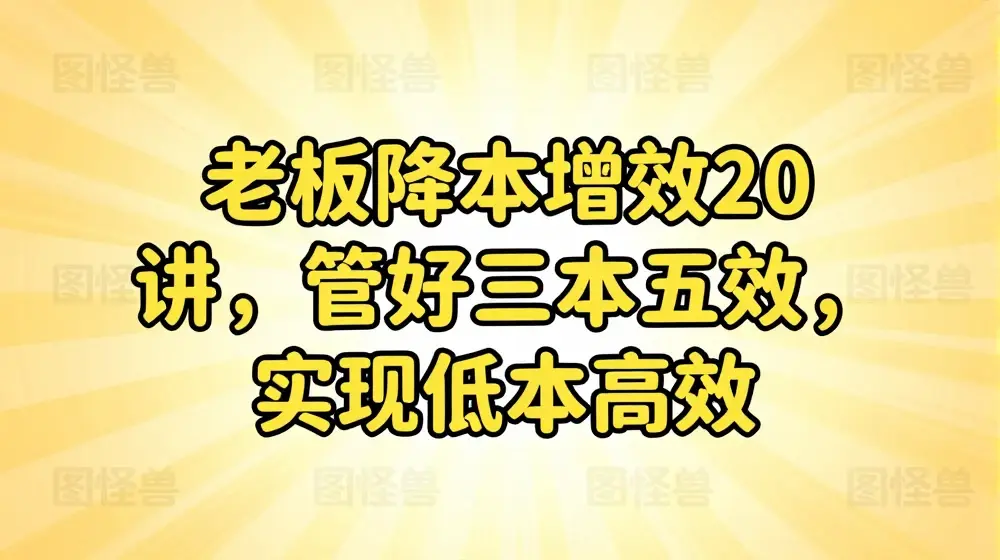 老板降本增效20讲，管好三本五效，实现低本高效