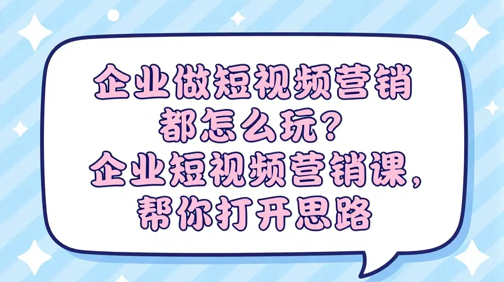 企业做短视频营销都怎么玩?企业短视频营销课，帮你打开思路
