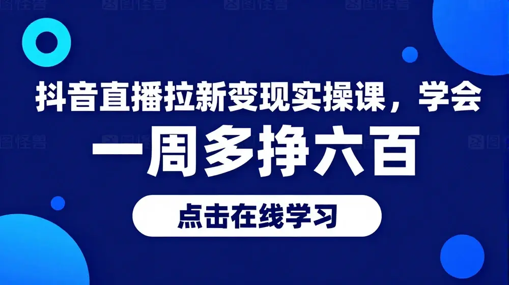 抖音直播拉新变现实操课，学会一周多挣五六百