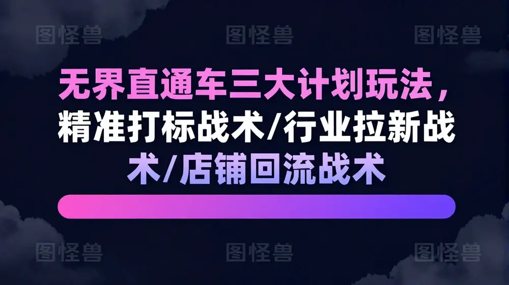 无界直通车三大计划玩法，精准打标战术/行业拉新战术/店铺回流战术