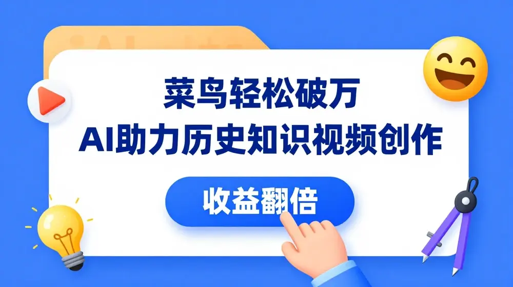 菜鸟轻松破万：AI助力历史知识视频创作，收益翻倍【揭秘】