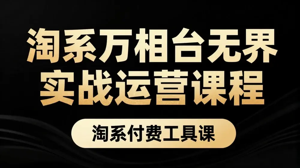 淘系万相台无界实战运营课，淘系付费工具课