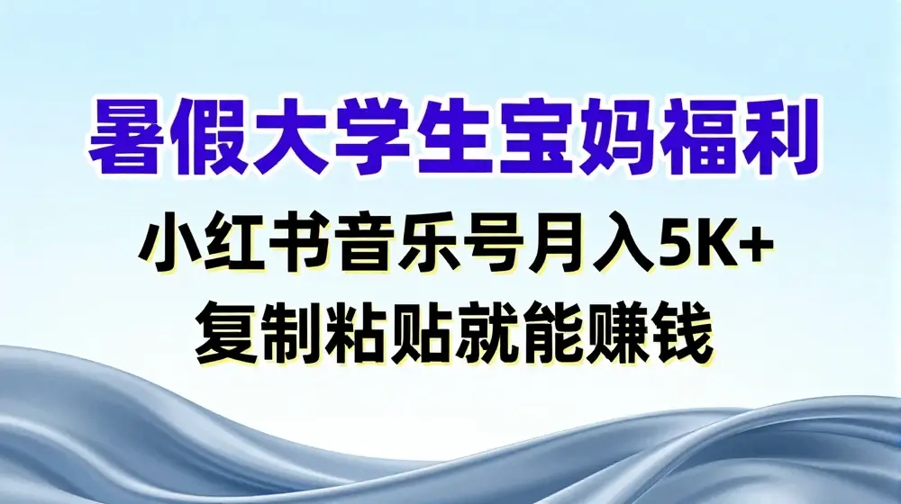 暑假大学生宝妈福利，小红书音乐号月入5000+，复制粘贴就能赚钱【揭秘】
