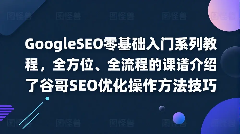 GoogleSEO零基础入门系列教程，全方位、全流程的详细介绍了谷歌SEO优化操作方法技巧