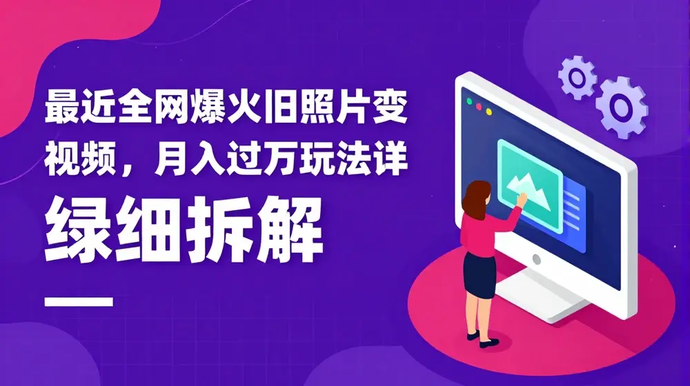 最近全网爆火旧照片变视频，月入过万玩法详细拆解