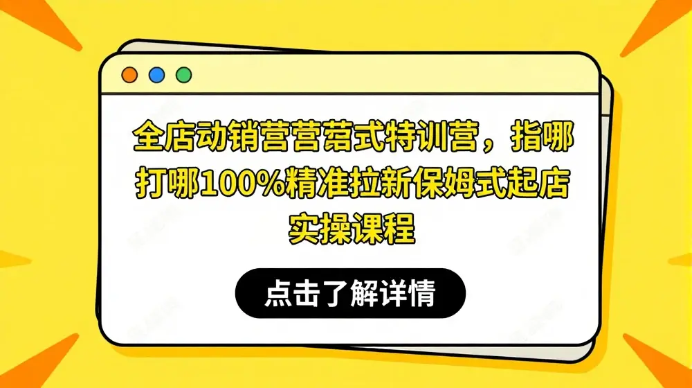 全店动销经营模式特训营，指哪打哪100%精准拉新保姆式起店实操课程