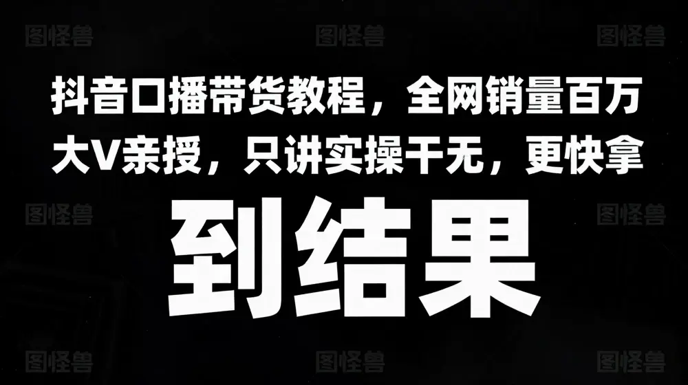 抖音口播带货教程，全网销量百万大V亲授，只讲实操干活，更快拿到结果