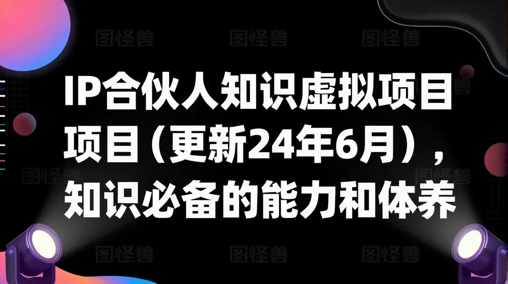 IP合伙人知识付费虚拟项目(更新24年6月)，可复制知识付费必备的能力和修养