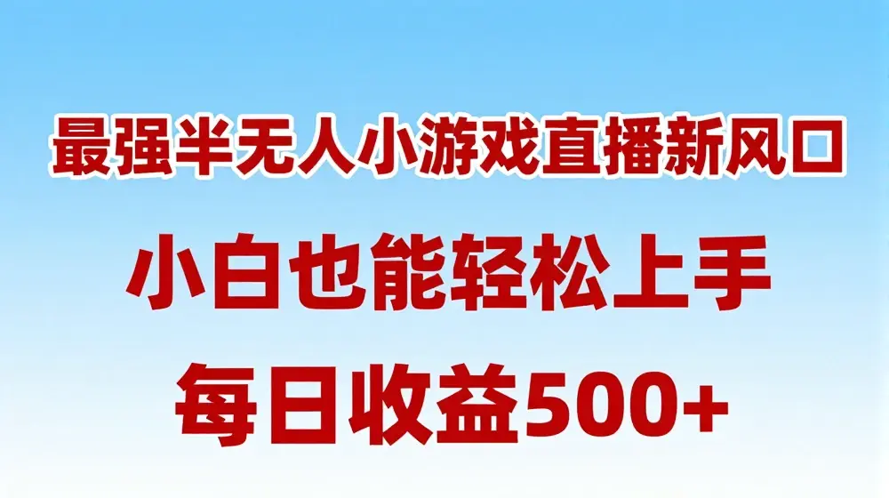最强半无人直播小游戏新风口，小白也能轻松上手，每日收益5张【揭秘】
