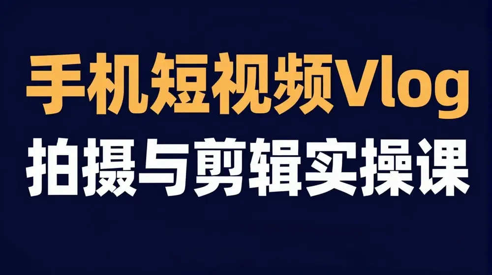 手机短视频Vlog拍摄与剪辑实操课，小白变大师