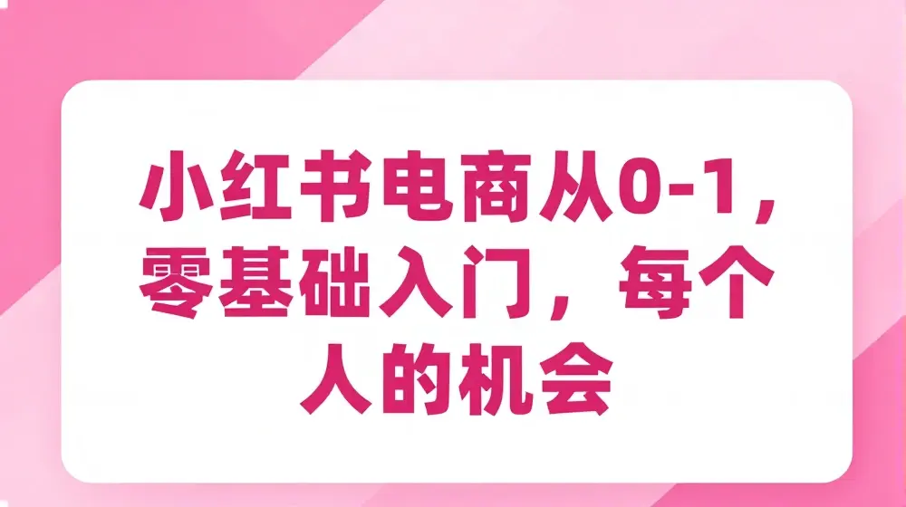 小红书电商从0-1，零基础入门，每个人的机会