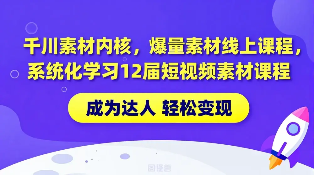 千川素材内核，爆量素材线上课程，系统化学习12节短视频素材课程