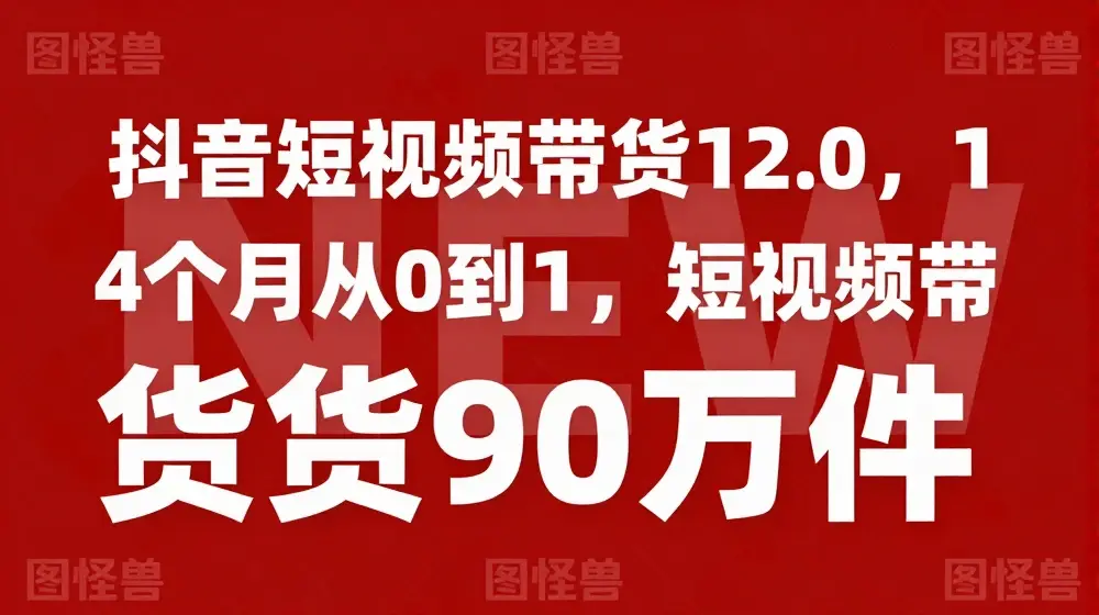 抖音短视频带货12.0，14个月从0到1，短视频带货90万件