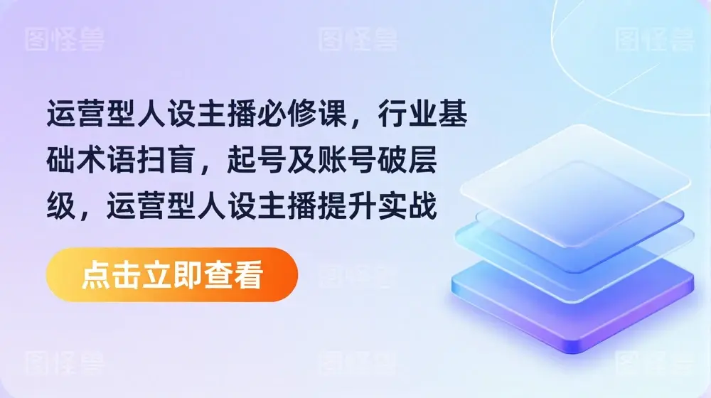 运营型人设主播必修课，行业基础术语扫盲，起号及账号破层级，运营型人设主播提升实战