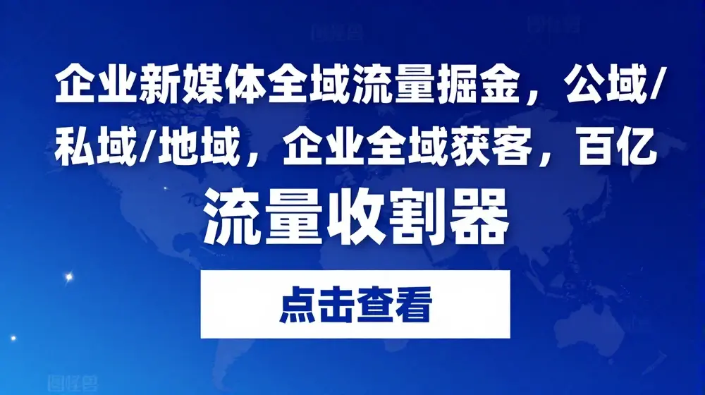 企业新媒体全域流量掘金，公域/私域/地域，企业全域获客，百亿流量收割器