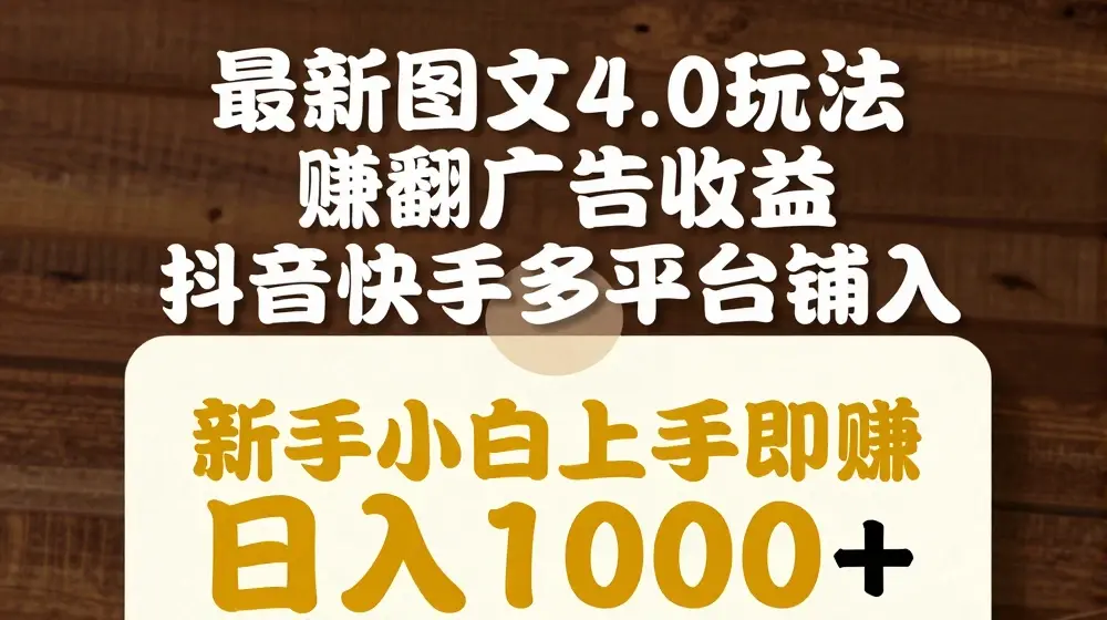 最新图文4.0玩法赚翻广告收益，抖音快手多平台铺入打法，新手小自上手即赚入1k【揭秘】