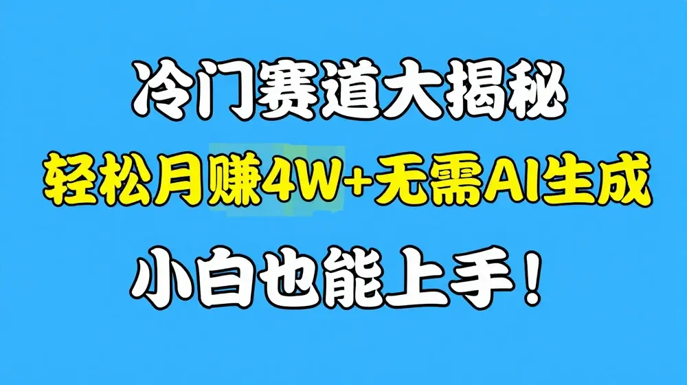 冷门赛道大揭秘，轻松月赚1W+无需AI生成，小白也能上手【揭秘】
