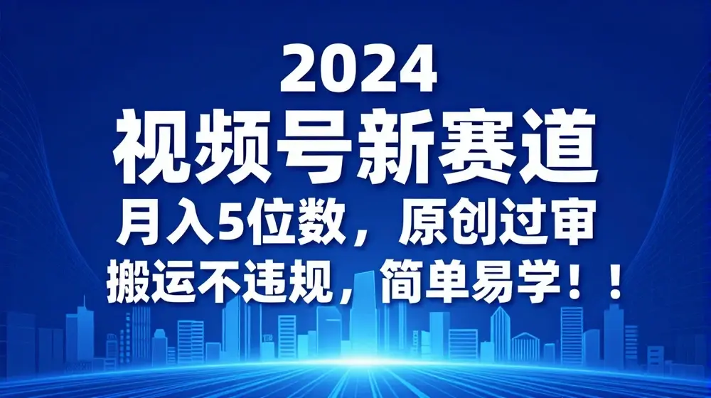 2024视频号新赛道，月入5位数+，原创过审，搬运不违规，简单易学【揭秘】