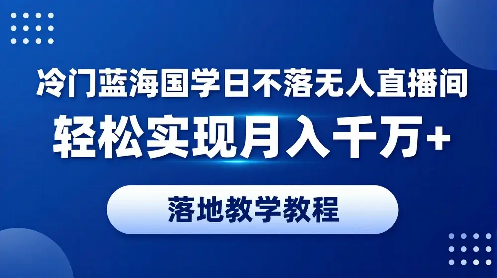 冷门蓝海国学日不落无人直播间，轻松实现月入十万+，落地教学教程【揭秘】
